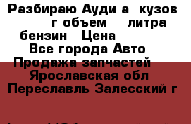 Разбираю Ауди а8 кузов d2 1999г объем 4.2литра бензин › Цена ­ 1 000 - Все города Авто » Продажа запчастей   . Ярославская обл.,Переславль-Залесский г.